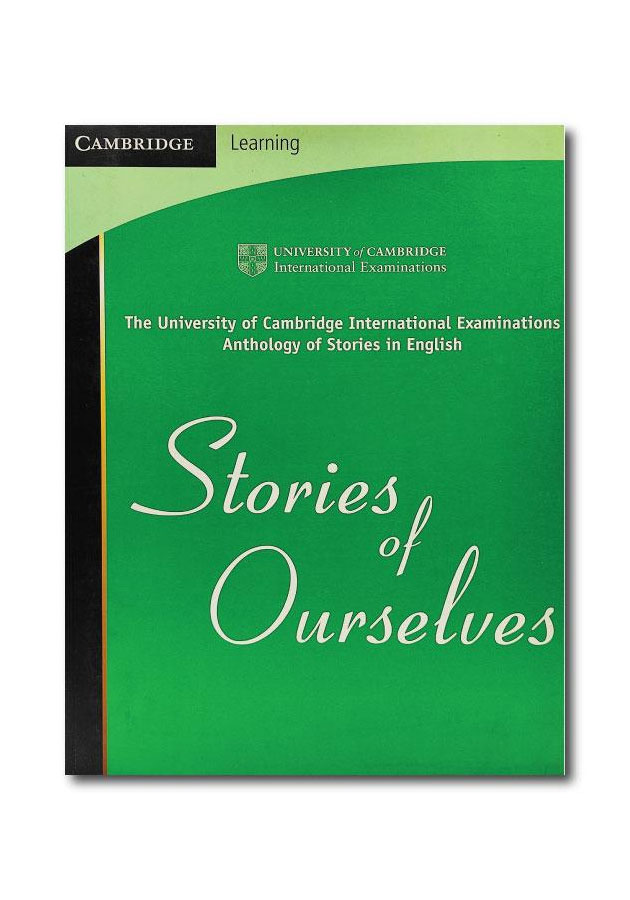 STORIES OF OURSELVES: THE UNIVERSITY OF CAMBRIDGE INTERNATIONAL EXAMINATIONS ANTHOLOGY OFSTORIES IN ENGLISH