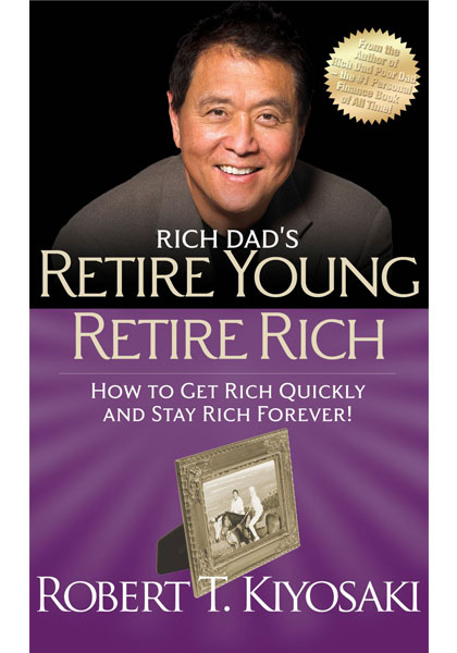 Rich Dad's Retire Young Retire Rich - How To Get Rich Quickly And Stay Rich Forever!