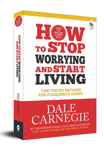 How To Stop Worrying And Start Living - Time-Tested Methods For Conquering Worry